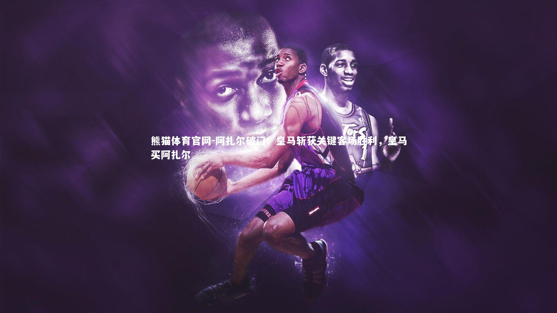 熊猫体育官网-阿扎尔破门！皇马斩获关键客场胜利，皇马买阿扎尔